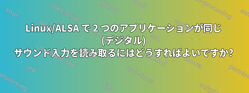 Linux/ALSA で 2 つのアプリケーションが同じ (デジタル) サウンド入力を読み取るにはどうすればよいですか?