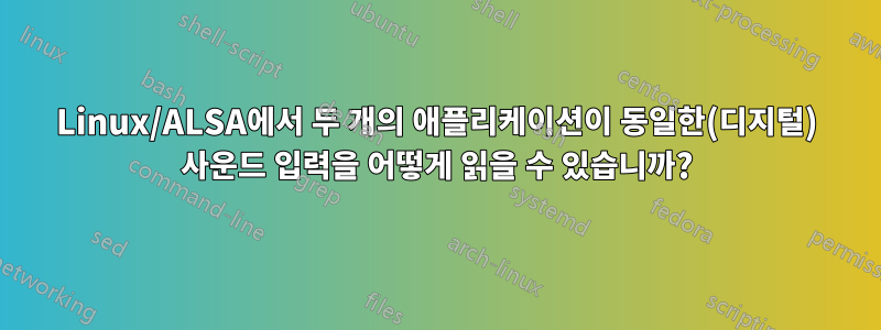 Linux/ALSA에서 두 개의 애플리케이션이 동일한(디지털) 사운드 입력을 어떻게 읽을 수 있습니까?