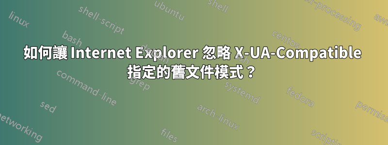 如何讓 Internet Explorer 忽略 X-UA-Compatible 指定的舊文件模式？