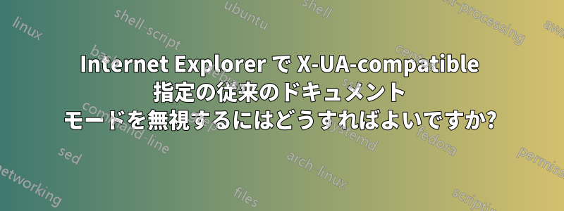 Internet Explorer で X-UA-compatible 指定の従来のドキュメント モードを無視するにはどうすればよいですか?