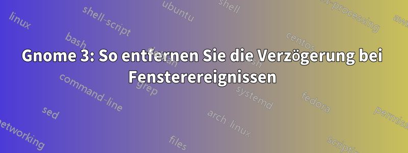 Gnome 3: So entfernen Sie die Verzögerung bei Fensterereignissen