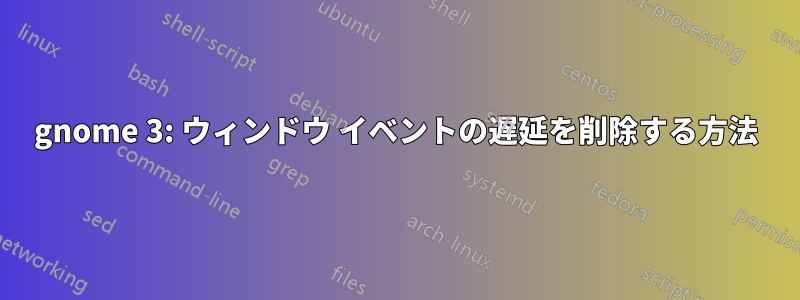 gnome 3: ウィンドウ イベントの遅延を削除する方法