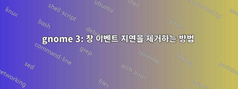 gnome 3: 창 이벤트 지연을 제거하는 방법