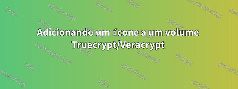 Adicionando um ícone a um volume Truecrypt/Veracrypt