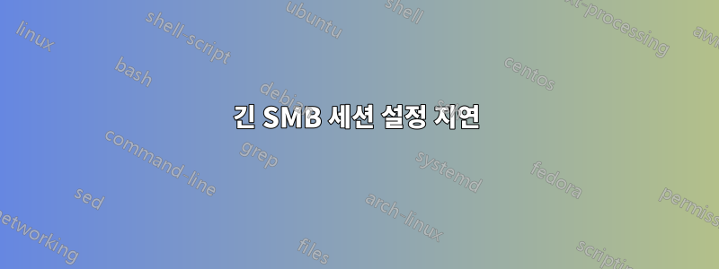 긴 SMB 세션 설정 지연