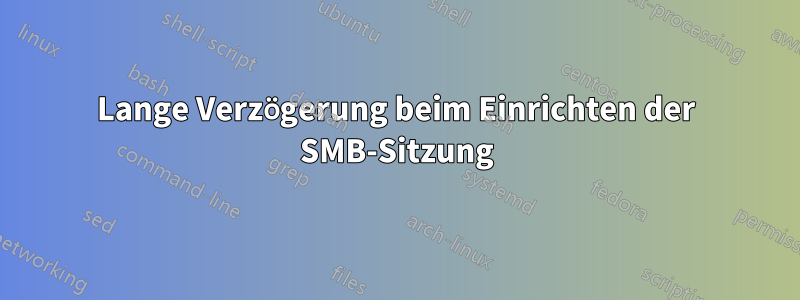 Lange Verzögerung beim Einrichten der SMB-Sitzung