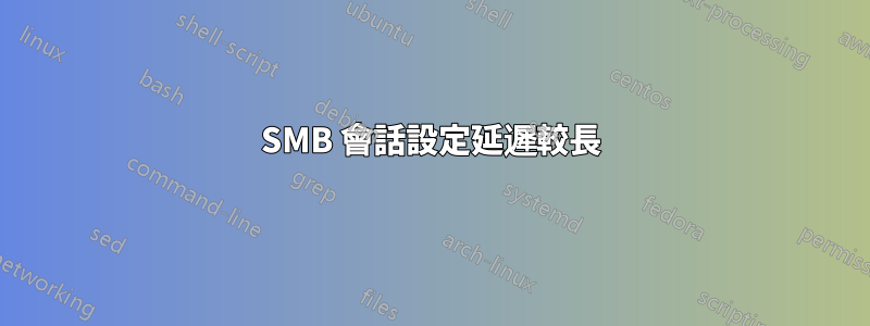 SMB 會話設定延遲較長