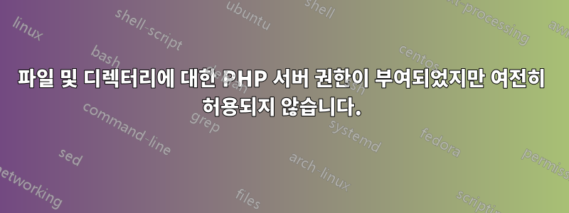 파일 및 디렉터리에 대한 PHP 서버 권한이 부여되었지만 여전히 허용되지 않습니다.