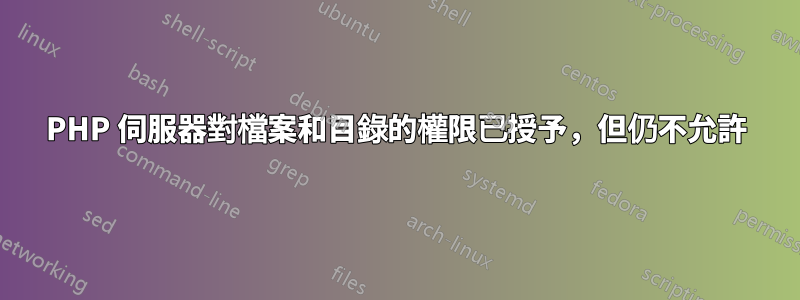 PHP 伺服器對檔案和目錄的權限已授予，但仍不允許