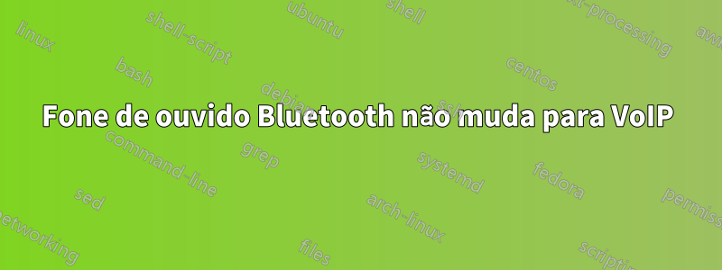 Fone de ouvido Bluetooth não muda para VoIP