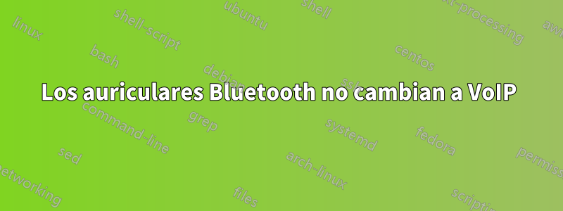 Los auriculares Bluetooth no cambian a VoIP