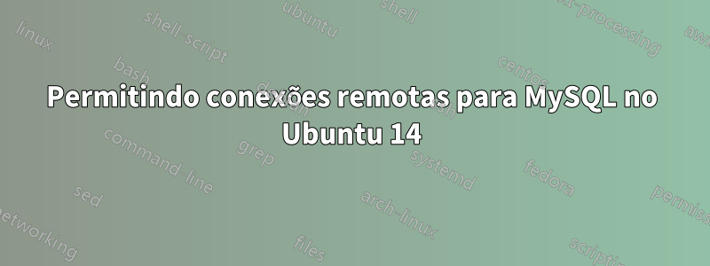 Permitindo conexões remotas para MySQL no Ubuntu 14