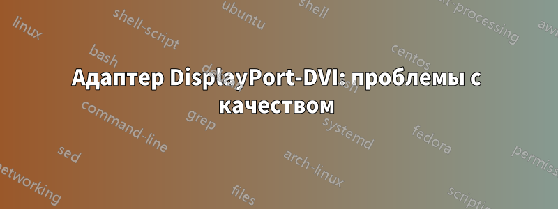 Адаптер DisplayPort-DVI: проблемы с качеством