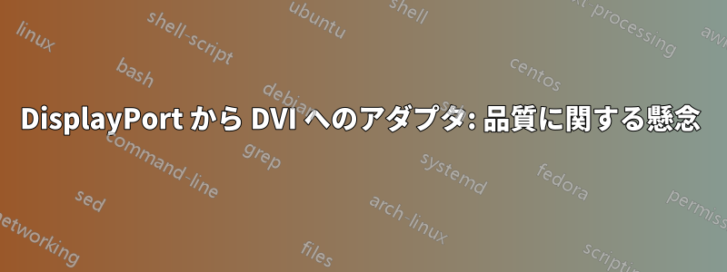 DisplayPort から DVI へのアダプタ: 品質に関する懸念