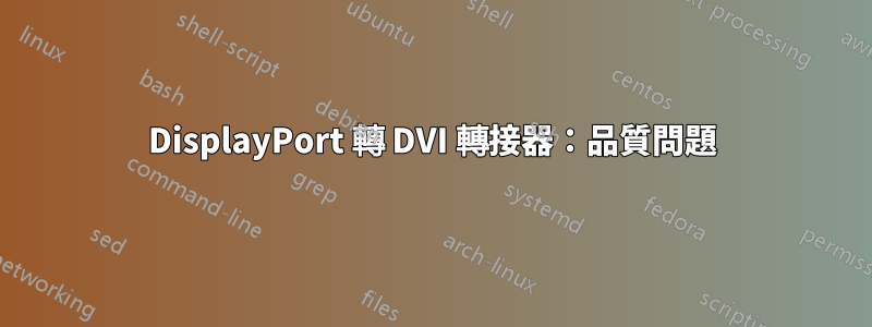 DisplayPort 轉 DVI 轉接器：品質問題