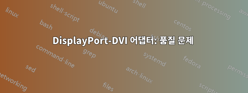 DisplayPort-DVI 어댑터: 품질 문제