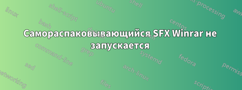 Самораспаковывающийся SFX Winrar не запускается