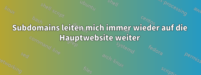 Subdomains leiten mich immer wieder auf die Hauptwebsite weiter