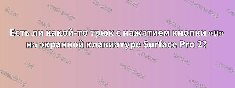 Есть ли какой-то трюк с нажатием кнопки «u» на экранной клавиатуре Surface Pro 2?