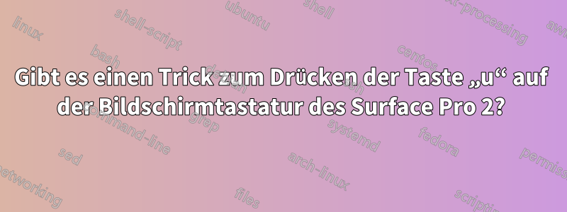 Gibt es einen Trick zum Drücken der Taste „u“ auf der Bildschirmtastatur des Surface Pro 2?