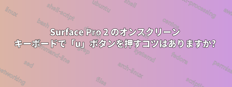 Surface Pro 2 のオンスクリーン キーボードで「u」ボタンを押すコツはありますか?