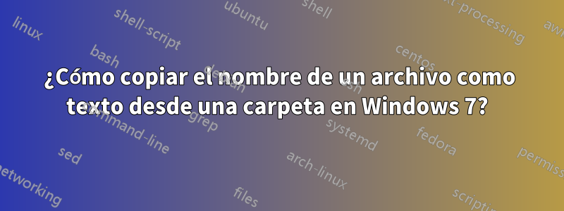 ¿Cómo copiar el nombre de un archivo como texto desde una carpeta en Windows 7? 