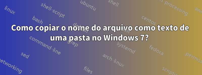 Como copiar o nome do arquivo como texto de uma pasta no Windows 7? 