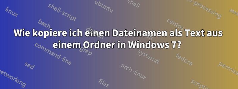 Wie kopiere ich einen Dateinamen als Text aus einem Ordner in Windows 7? 