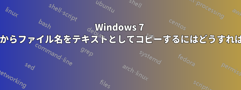 Windows 7 のフォルダーからファイル名をテキストとしてコピーするにはどうすればいいですか? 