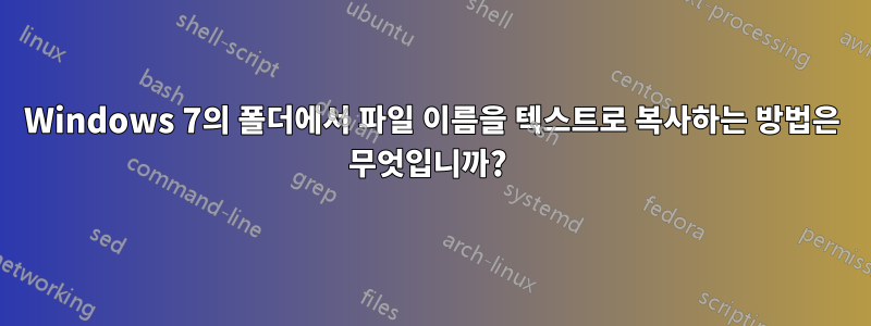 Windows 7의 폴더에서 파일 이름을 텍스트로 복사하는 방법은 무엇입니까? 