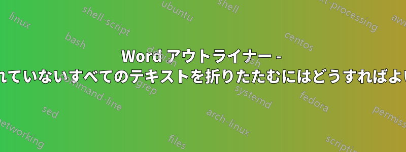 Word アウトライナー - 赤でマークされていないすべてのテキストを折りたたむにはどうすればよいでしょうか?