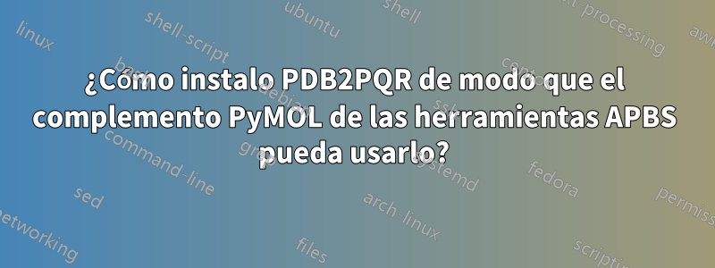 ¿Cómo instalo PDB2PQR de modo que el complemento PyMOL de las herramientas APBS pueda usarlo?