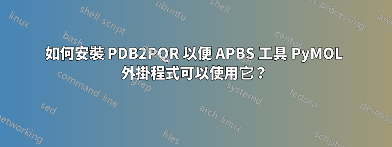 如何安裝 PDB2PQR 以便 APBS 工具 PyMOL 外掛程式可以使用它？