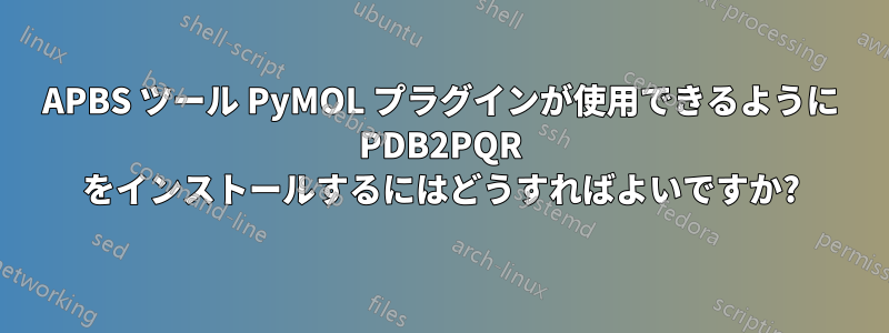 APBS ツール PyMOL プラグインが使用できるように PDB2PQR をインストールするにはどうすればよいですか?