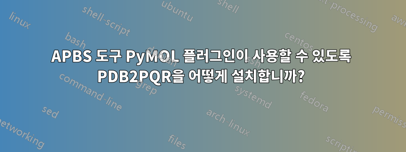 APBS 도구 PyMOL 플러그인이 사용할 수 있도록 PDB2PQR을 어떻게 설치합니까?