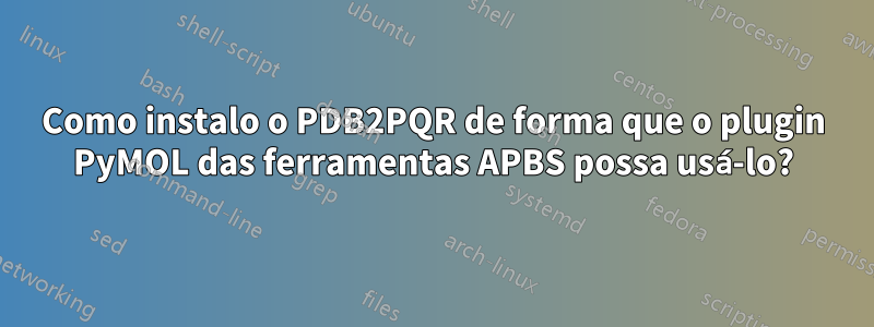 Como instalo o PDB2PQR de forma que o plugin PyMOL das ferramentas APBS possa usá-lo?