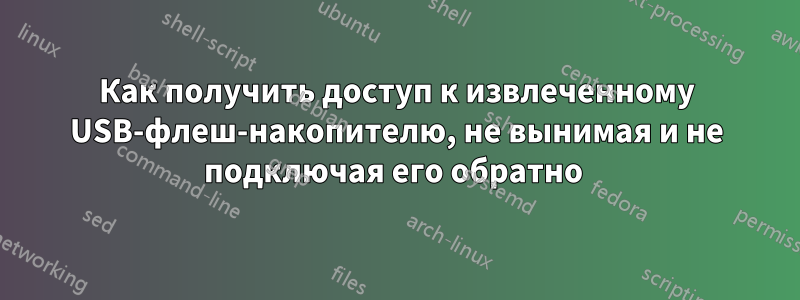 Как получить доступ к извлеченному USB-флеш-накопителю, не вынимая и не подключая его обратно 