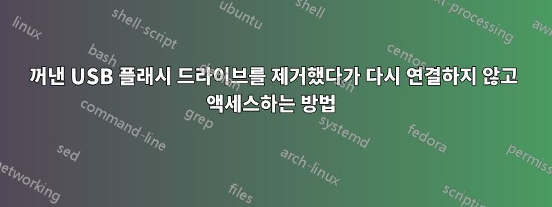 꺼낸 USB 플래시 드라이브를 제거했다가 다시 연결하지 않고 액세스하는 방법 