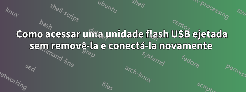 Como acessar uma unidade flash USB ejetada sem removê-la e conectá-la novamente 