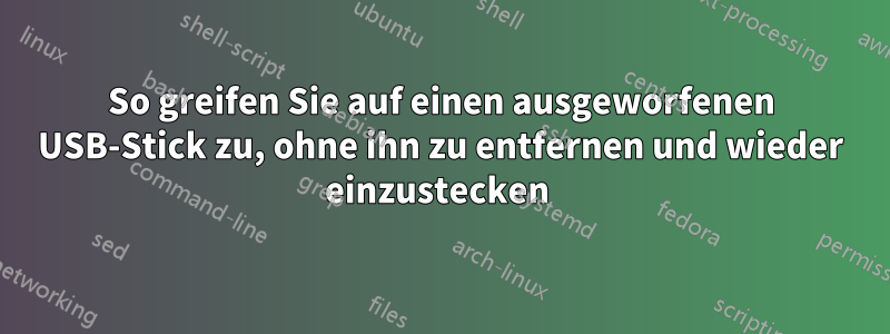 So greifen Sie auf einen ausgeworfenen USB-Stick zu, ohne ihn zu entfernen und wieder einzustecken 