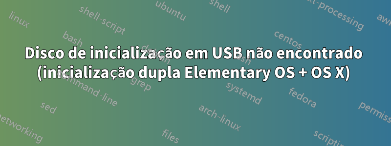 Disco de inicialização em USB não encontrado (inicialização dupla Elementary OS + OS X)