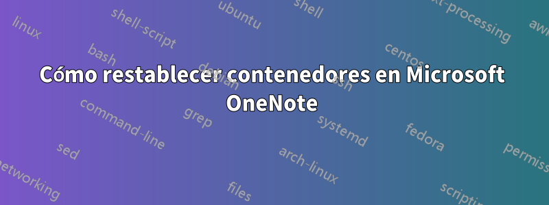 Cómo restablecer contenedores en Microsoft OneNote