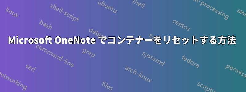 Microsoft OneNote でコンテナーをリセットする方法