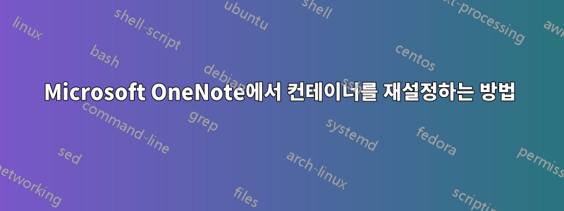 Microsoft OneNote에서 컨테이너를 재설정하는 방법