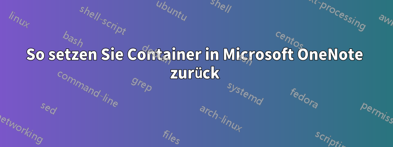 So setzen Sie Container in Microsoft OneNote zurück