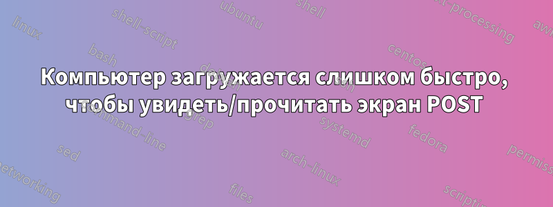 Компьютер загружается слишком быстро, чтобы увидеть/прочитать экран POST