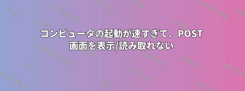 コンピュータの起動が速すぎて、POST 画面を表示/読み取れない