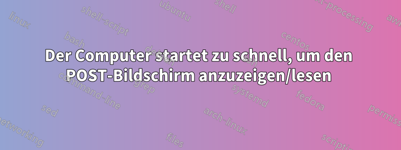 Der Computer startet zu schnell, um den POST-Bildschirm anzuzeigen/lesen