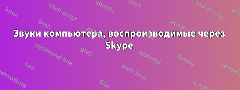 Звуки компьютера, воспроизводимые через Skype