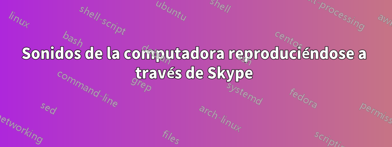 Sonidos de la computadora reproduciéndose a través de Skype